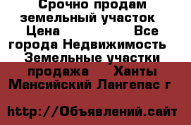 Срочно продам земельный участок › Цена ­ 1 200 000 - Все города Недвижимость » Земельные участки продажа   . Ханты-Мансийский,Лангепас г.